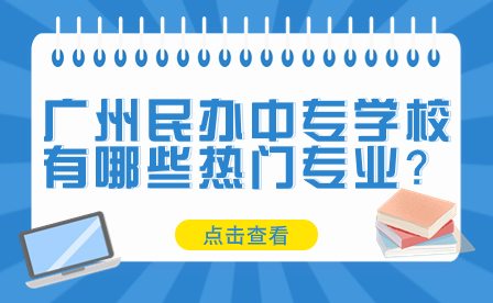 廣州民辦中專學校有哪些熱門專業？