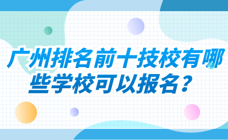 廣州排名前十技校有哪些學校可以報名？