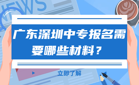廣東深圳中專報名需要哪些材料？