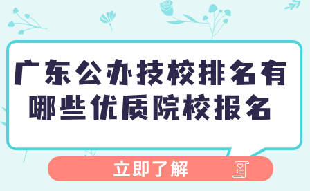 廣東公辦技校排名有哪些優質院校報名