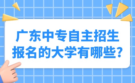 2024年廣東中專自主招生報名的大學有哪些?