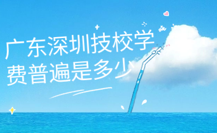 廣東深圳技校學費普遍是多少