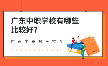 廣東中職報考推薦：廣東中職學校有哪些比較好？