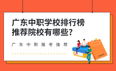 廣東中職報考推薦：廣東中職學校排行榜推薦院校有哪些？