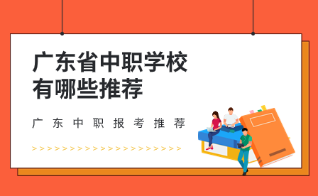 廣東中職報(bào)考推薦：廣東省中職學(xué)校有哪些推薦