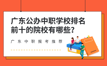 廣東中職報考推薦：廣東公辦中職學(xué)校排名前十的院校有哪些？