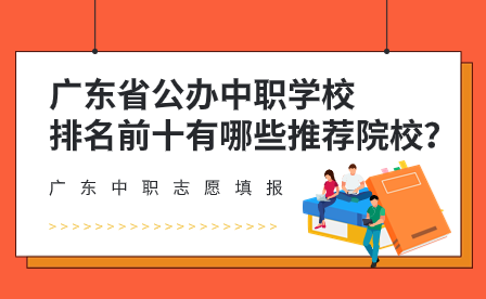 廣東中職志愿填報：廣東省公辦中職學校排名前十有哪些推薦院校？