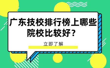 廣東技校報(bào)名指導(dǎo)：廣東技校排行榜上哪些院校比較好？
