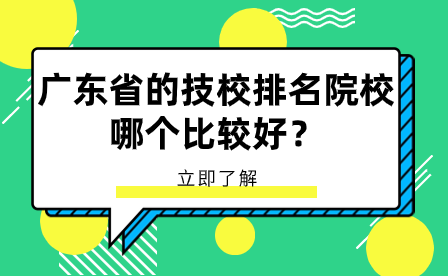 廣東技校招生指導：廣東省的技校排名院校哪個比較好？
