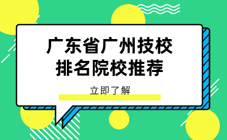 廣東技校報(bào)名指導(dǎo)：廣東省廣州技校排名院校推薦