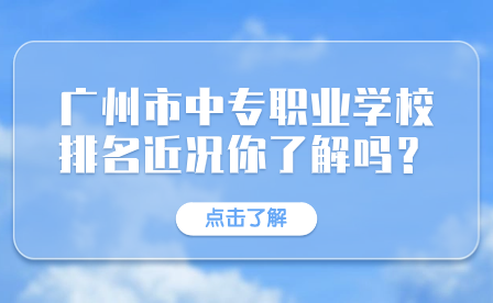 廣東中專招生指導(dǎo)：廣州市中專職業(yè)學(xué)校排名近況你了解嗎？