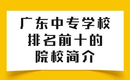 中專志愿填報(bào)：廣東中專學(xué)校排名前十的院校簡(jiǎn)介
