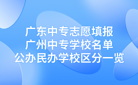 廣東中專志愿填報：廣州中專學校名單公辦民辦學校區分一覽
