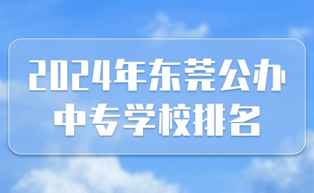 2024年東莞公辦中專學(xué)校排名