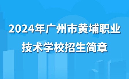 2024年廣州市黃埔職業技術學校招生簡章