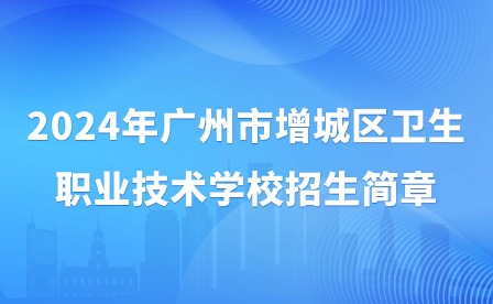 2024年廣州市增城區衛生職業技術學校招生簡章