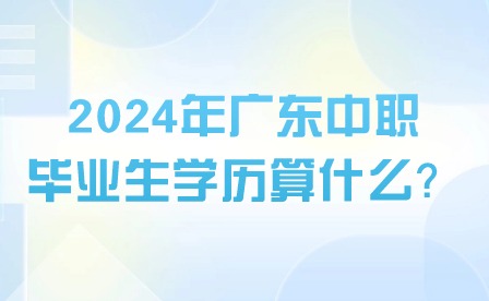 2024年廣東中職畢業生學歷算什么？