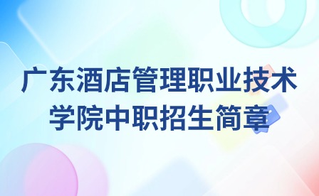 2024年廣東酒店管理職業(yè)技術(shù)學(xué)院中職招生簡(jiǎn)章