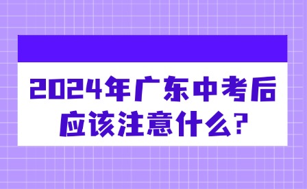2024年廣東中考后應該注意什么?