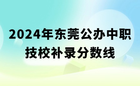 2024年東莞公辦中職技校補(bǔ)錄分?jǐn)?shù)線