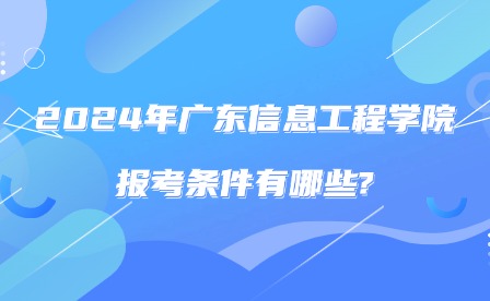 2024年廣東信息工程職業(yè)學(xué)院報考條件有哪些?