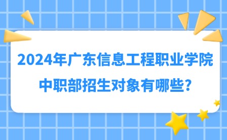 2024年廣東信息工程職業(yè)學(xué)院中職部招生對象有哪些?