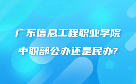 2024年廣東信息工程職業學院中職部公辦還是民辦?
