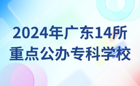 中職生可報考!2024年廣東14所重點公辦?？茖W校