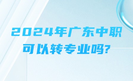2024年廣東中職可以轉專業(yè)嗎?