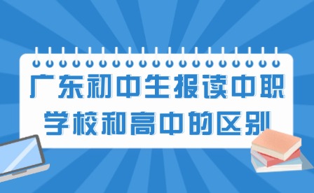 2024年廣東初中生報讀中職學校和高中的區別有哪些?