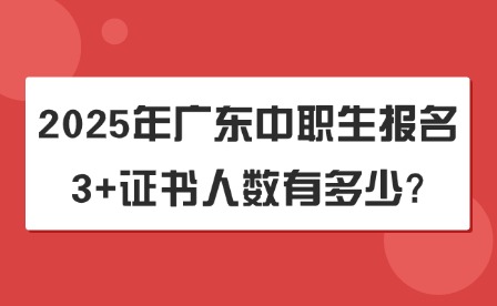 2025年廣東中職生報名3+證書人數(shù)有多少?