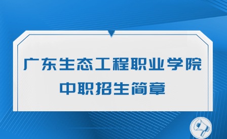 2024年廣東生態(tài)工程職業(yè)學(xué)院中職招生簡(jiǎn)章