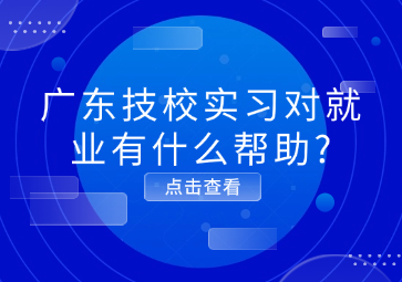 廣東技校實習對就業有什么幫助?