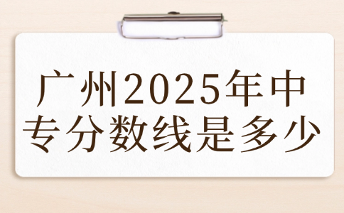 廣州2025年中專分數(shù)線是多少