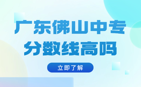廣東佛山中專分數(shù)線高嗎