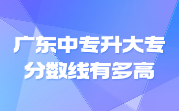 廣東中專升大專分數(shù)線有多高
