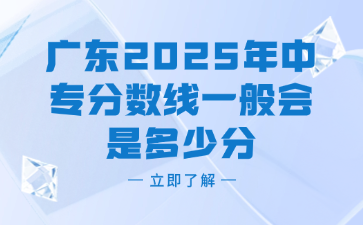 廣東2025年中專分數(shù)線一般會是多少分