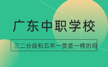廣東中職學校三二分段和五年一貫是一樣的嗎