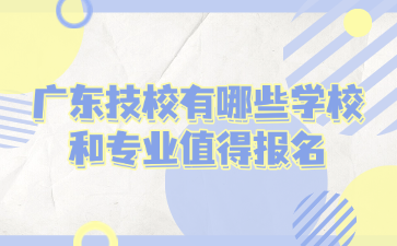 廣東技校有哪些學(xué)校和專業(yè)值得報名