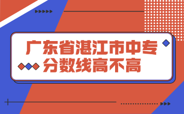 廣東省湛江市中專分數線高不高