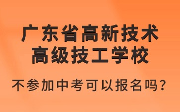 2025年廣東省高新技術(shù)高級技工學(xué)校不參加中考可以報(bào)名嗎