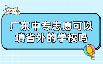 廣東中專志愿可以填省外的學校嗎