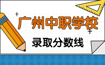 2025年廣州中職學校錄取分數是多少