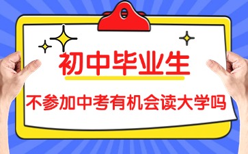 2025年初中畢業(yè)生生不參加廣東中考有機(jī)會讀大學(xué)嗎