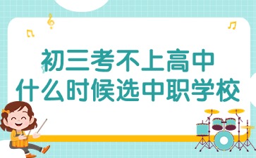 2025年初三考不上高中什么時候選擇廣東中職學(xué)校