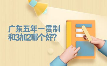 廣東五年一貫制和3加2哪個好?