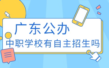 2025年初中生報廣東公辦中職學(xué)校有自主招生嗎
