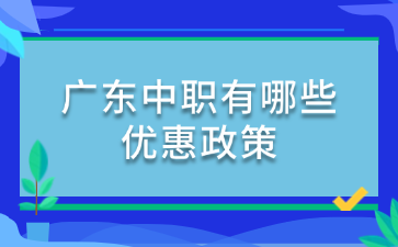 廣東中職有哪些優惠政策