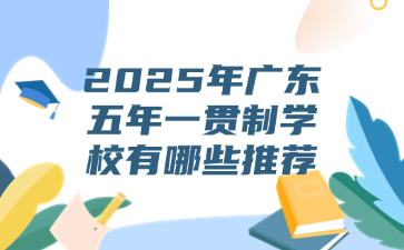 2025年廣東五年一貫制學校有哪些推薦
