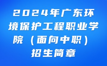2024年廣東環(huán)境保護工程職業(yè)學院（面向中職）招生簡章
